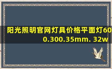 阳光照明官网灯具价格平面灯600.300.35mm. 32w